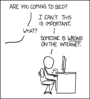 xckd commic strip: – Are you coming to bed? – I can't. This is important. – What? – Somebody is WRONG on the internet.