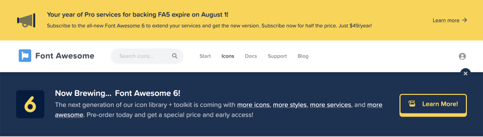 Your year of Pro services for backing FA5 expire on August 1! Subscribe to the all-new Font Awesome 6 to extend your services and get the new version. Subscribe now for half the price. Just $49/year!