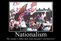 Nationalism: my country is better than yours because I was born in it.