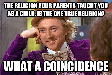 The religion your parents taught you as a child is the one true religion? What a coincidence!