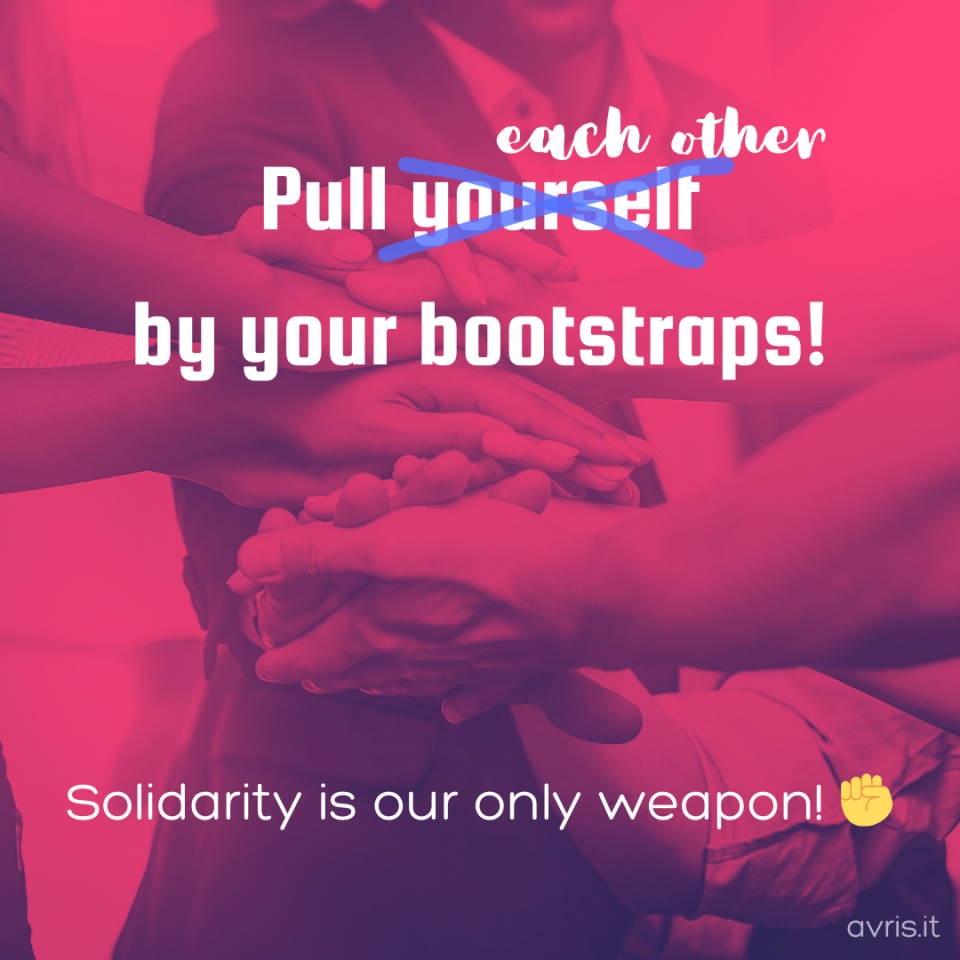 In the background a group of people putting their hands together. Over it text: “Pull yourself by your bootstraps” with the word “yourself” striked out and replaced with “each other”. Underneath a text: “Solidarity is our only weapon ✊”